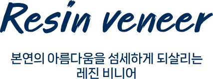 Resin veneer 본연의 아름다움을 섬세하게 되살리는 레진 비니어